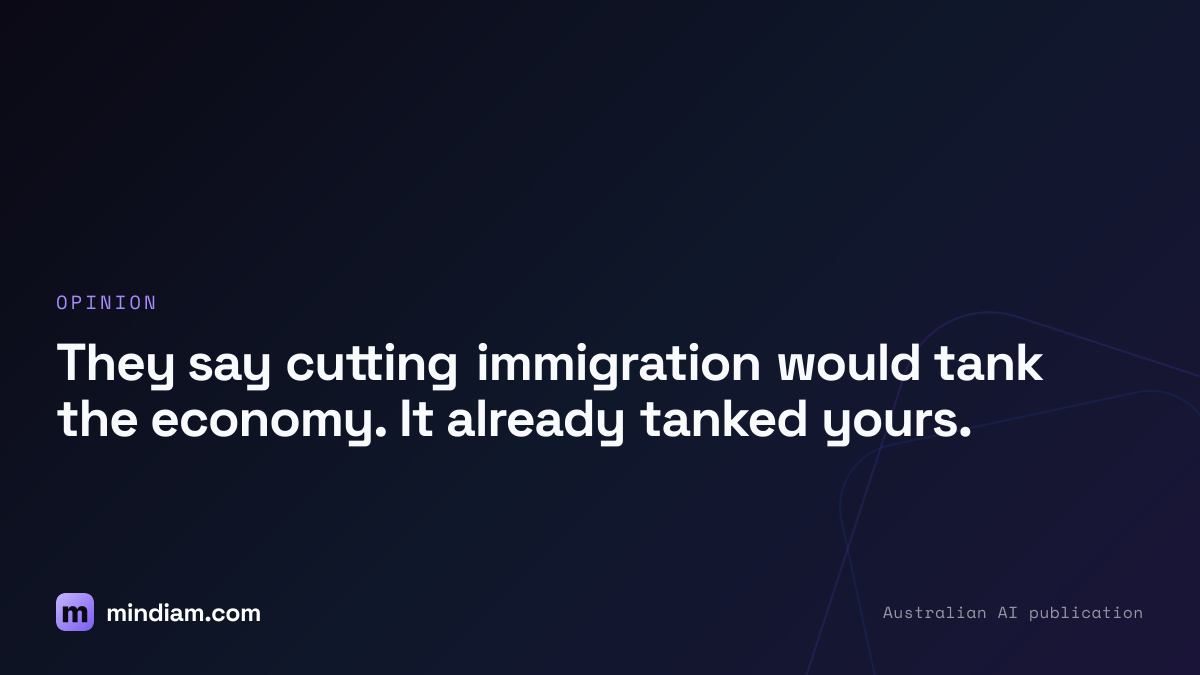 They say cutting immigration would tank the economy. It already tanked yours.